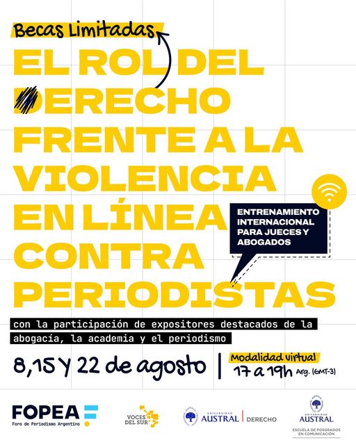 EL ROL DEL DERECHO FRENTE A LA VIOLENCIA EN LÍNEA CONTRA PERIODISTAS. Entrenamiento virtual para jueces y abogados de América Latina El Foro de Periodismo Argentino (FOPEA), en alianza con Voces del Sur y la Universidad Austral, ofrece la capacitación virtual sin costo El rol del derecho frente a la violencia en línea contra periodistas. Entrenamiento virtual para jueces y abogados de América Latina. La actividad se desarrollará en tres sesiones programadas para el 8, 15 y 22 de agosto de 2024, entre las 17 a 19 horas de Argentina, a través de la plataforma Zoom. Las sesiones contarán con la participación de oradores destacados de la academia, la abogacía y el periodismo profesional. Quienes asistan a los tres encuentros recibirán un certificado de participación. Las becas son limitadas, y están reservados a la abogacía y a la magistratura de América Latina. Para postularse, se debe completar este formulario: https://bit.ly/3VYemTK Se recibirán solicitudes hasta el viernes 2 de agosto de 2024 a las 23.59 (hora de Argentina GMT-3).