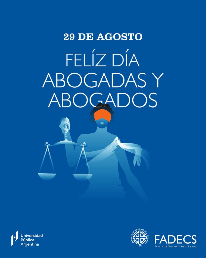 29 DE AGOSTO DÍA DEL ABOGADO Y LA ABOGADA

El 29 de agosto, en Argentina, se celebra el Día del Abogado y la Abogada en honor a Juan Bautista Alberdi, destacado jurista, economista, y autor de las Bases y Puntos de Partida que influyeron en la Constitución Nacional de 1853. La fecha fue establecida en 1958 por la Federación Argentina de Colegios de Abogados (FACA).

La FADECS reconoce y felicita a los abogados y abogadas que trabajan diariamente por garantizar el acceso a la justicia en igualdad, una condición esencial para el desarrollo social, la democracia y el Estado de Derecho.