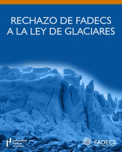 FADECS RECHAZA MODIFICACIONES A LA LEY DE GLACIARES POR REGRESIÓN EN MATERIA AMBIENTAL