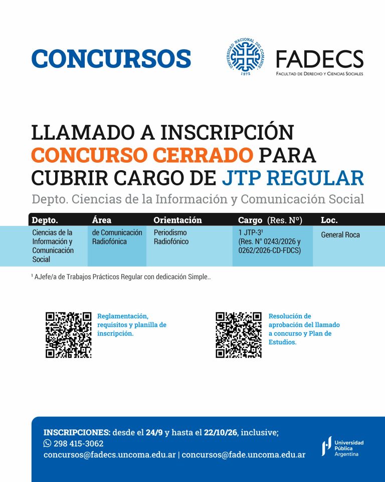 LLAMADO A INSCRIPCIÓN CONCURSO CERRADO PARA CUBRIR CARGO DE JTP REGULAR INSCRIPCIONES desde el 24/09/2026 y hasta el 22/10/2026 inclusive. concursos@fadecs.uncoma.edu.ar | concursos@fade.uncoma.edu.ar Whatsapp 298 415-3062 ● Reglamentación, requisitos y formulario de inscripción en el siguiente enlace: https://drive.google.com/drive/folders/1kya4nEYBA6yIQzJSRGsPWo4Kp_adLyLD ● Resolución de aprobación del llamado a concurso, designación de jurado evaluador, Programa y Plan de Estudios en el siguiente enlace: https://drive.google.com/drive/folders/1pgS7i1WO81jAc1X96N0V4Wxm6J542Mx8